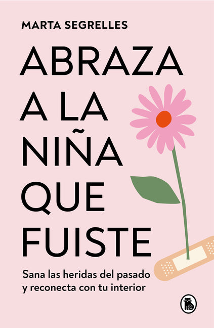 Abraza a la Niña Que Fuiste: Sana Las Heridas del Pasado Y Reconecta Con Tu Interior / Embrace the Child You Once Were: Sana Las Heridas del Pasado Y