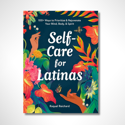 Self-Care for Latinas: 100+ Ways to Prioritize & Rejuvenate Your Mind, Body, & Spirit
