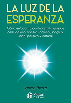 La Luz de la Esperanza: Cómo enfocar tu camino en tiempos de crisis de una manera racional, mágica, sana, positiva y natural
