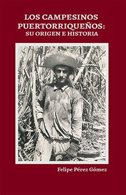 Campesinos puertorriqueños: Su historia y su origen-Felipe Pérez Gómez-Libros787.com