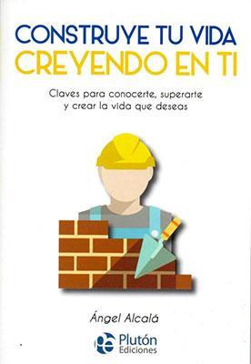 Construye tu vida creyendo en ti-Ángel Alcalá-Libros787.com