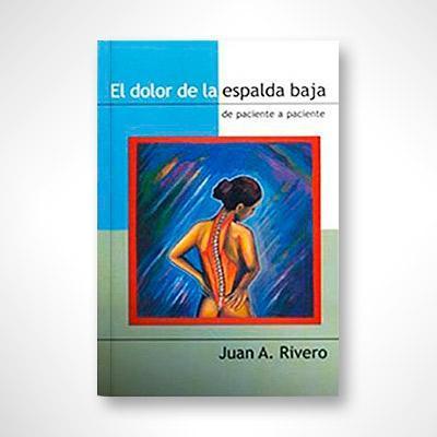 El dolor de la espalda baja: De paciente a paciente-Juan A. Rivero-Libros787.com