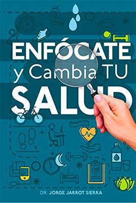 Enfócate y cambia tu salud-Dr. Jorge Jarrot Sierra-Libros787.com
