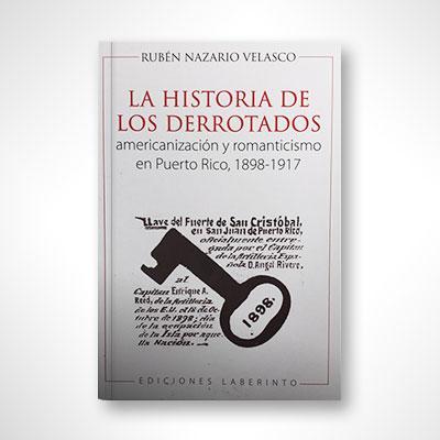 La historia de los derrotados: Americanización y romanticismo en Puerto Rico, 1898-1917-Rubén Nazario Velasco-Libros787.com