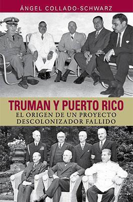 Truman y Puerto Rico: El origen de un proyecto descolonizador fallido-Ángel Collado Schwarz-Libros787.com