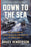 Down to the Sea: An Epic Story of Naval Disaster and Heroism in World War II