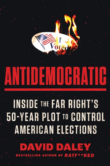 Antidemocratic: Inside the Far Right's 50-Year Plot to Control American Elections