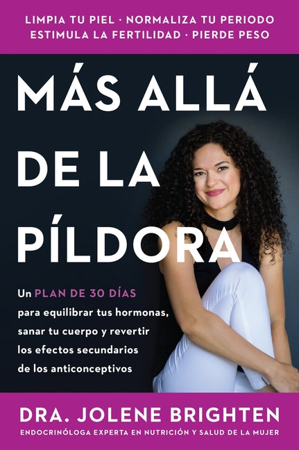 Más Allá de la Píldora: Un Plan de 30 Días Para Equilibrar Tus Hormonas, Sanar Tu Cuerpo Y Revertir Los Efectos Secundarios de Los Anticonceptivos Bey