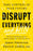 Disrupt Everything--And Win: Take Control of Your Future
