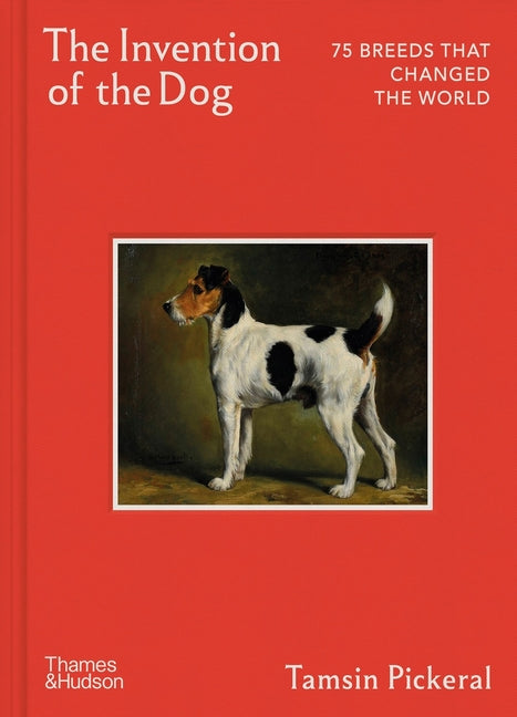 The Invention of the Dog: 75 Breeds That Changed the World