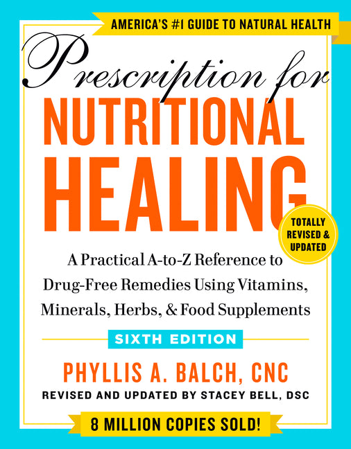 Prescription for Nutritional Healing, Sixth Edition: A Practical A-To-Z Reference to Drug-Free Remedies Using Vitamins, Minerals, Herbs, & Food Supple