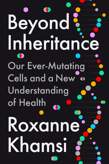 Beyond Inheritance: Our Ever-Mutating Cells and a New Understanding of Health
