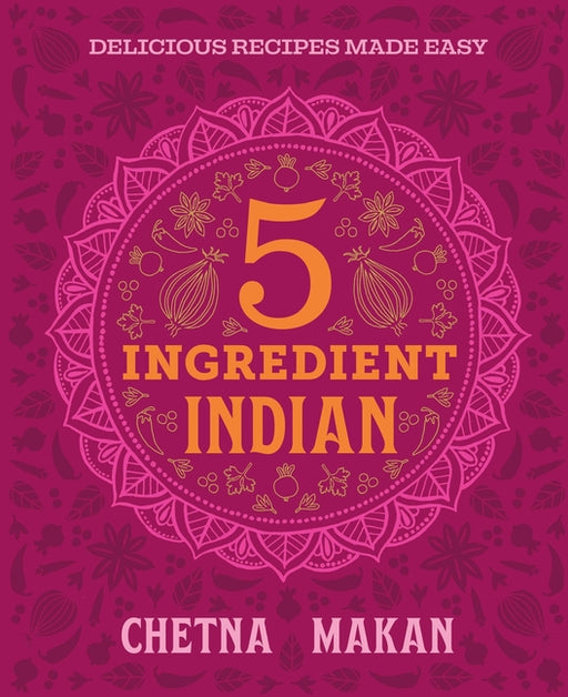 Chetna's 5-Ingredient Indian: Delicious Recipes Made Easy