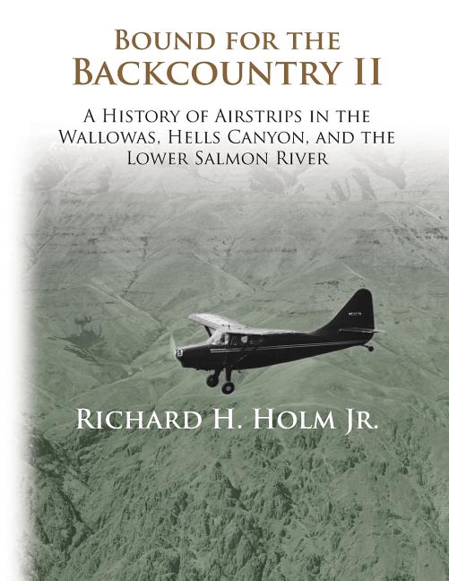 Bound for the Backcountry II: A History of Airstrips in the Wallowas, Hells Canyon, and the Lower Salmon River
