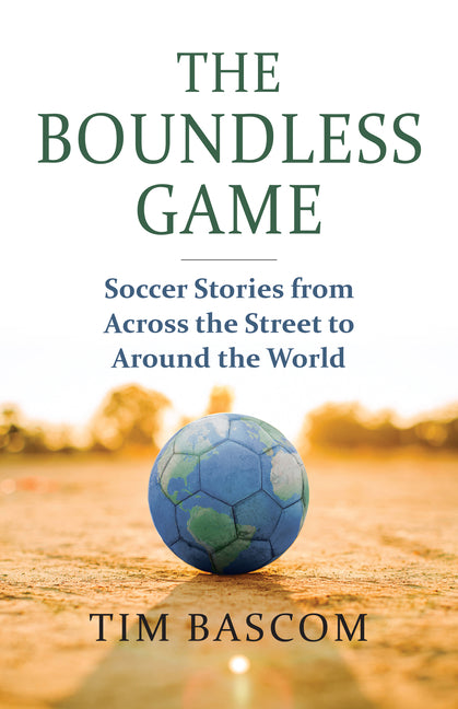 The Boundless Game: Soccer Stories from Across the Street to Around the World