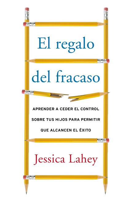 El regalo del fracaso: Aprender a ceder el control sobre tus hijos para permitir que alcancen el éxito