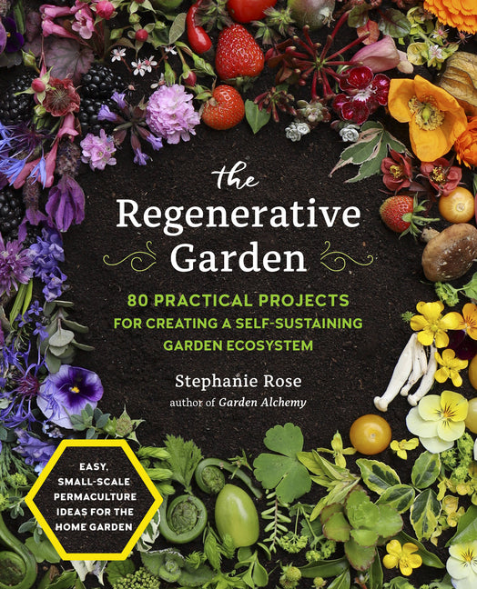 The Regenerative Garden: 80 Practical Projects for Creating a Self-Sustaining Garden Ecosystem