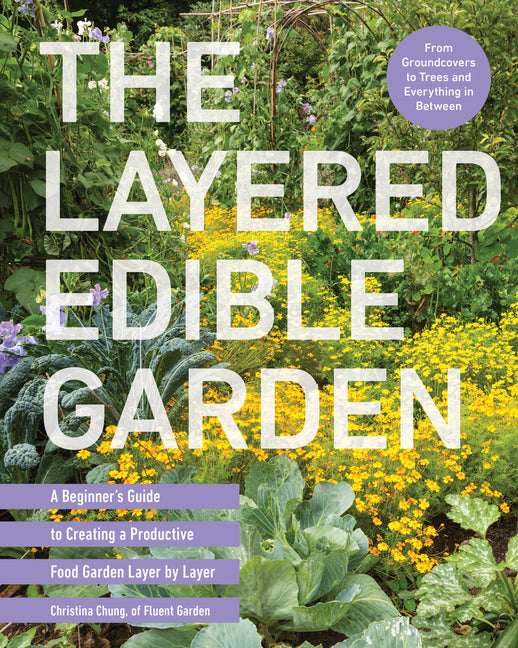 The Layered Edible Garden: A Beginner's Guide to Creating a Productive Food Garden Layer by Layer - From Ground Covers to Trees and Everything in Betw