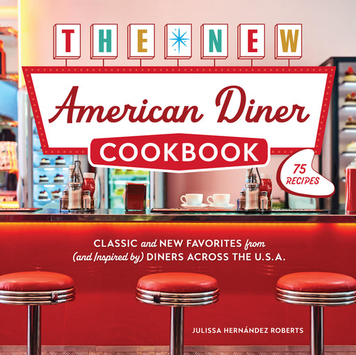The New American Diner Cookbook: Classic and New Favorites from (and Inspired By) Diners Across the U.S.A. - 75 Recipes