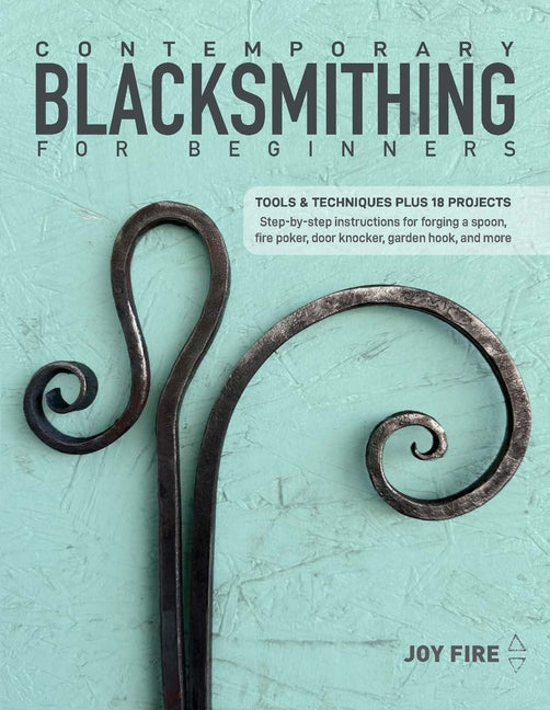 Contemporary Blacksmithing for Beginners: Tools and Techniques Plus 18 Projects