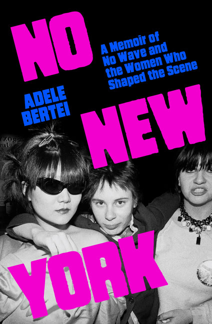 No New York: A Memoir of No Wave and the Women Who Shaped the Scene
