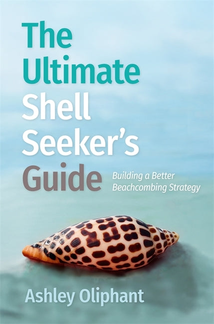 The Ultimate Shell Seeker's Guide: Building a Better Beachcombing Strategy