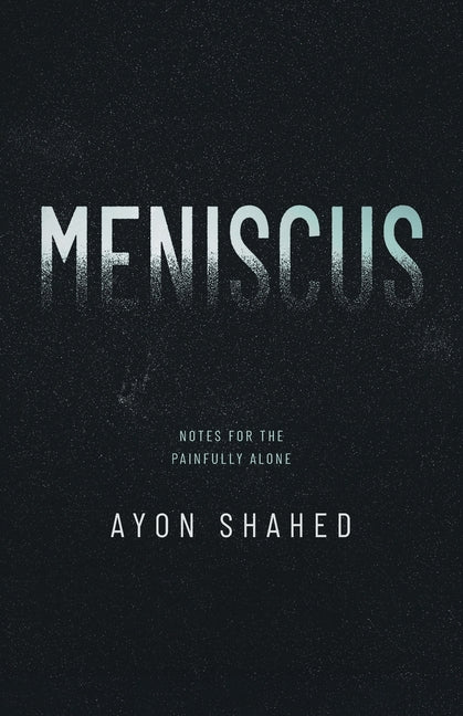 Meniscus: Notes for the Painfully Alone