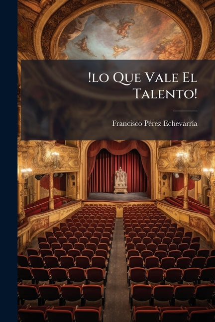 !lo Que Vale El Talento!: Comedia En Tres Actos Y En Prosa...