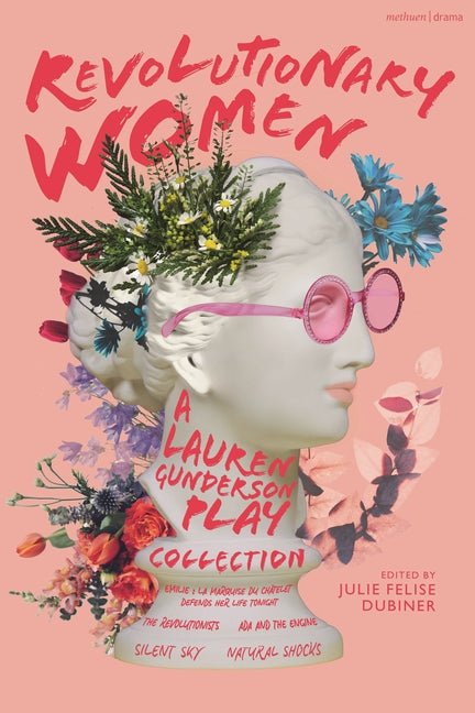 Revolutionary Women: A Lauren Gunderson Play Collection: Emilie: La Marquise du Châtelet Defends Her Life Tonight; The Revolutionists; Ada and the Eng