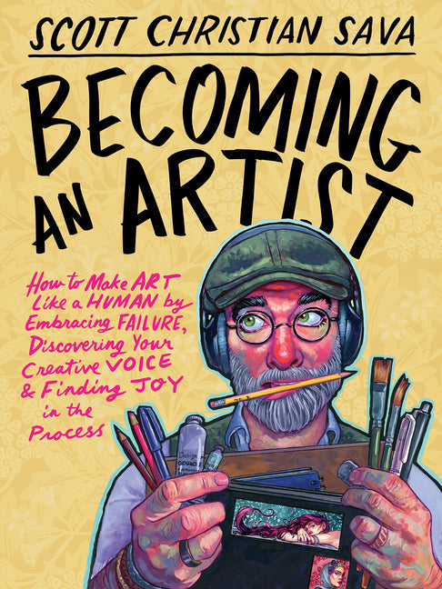 Becoming an Artist: How to Make Art Like a Human by Embracing Failure, Discovering Your Creative Voice & Finding Joy in the Process