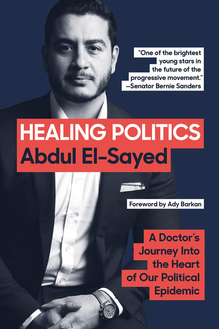 Healing Politics: A Doctor's Journey Into the Heart of Our Political Epidemic: The Policy Framework from U.S. Senate Nominee Dr. Abdul El-Sayed