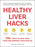 Healthy Liver Hacks: 175+ Ways to Heal Your Liver and Improve Your Health!