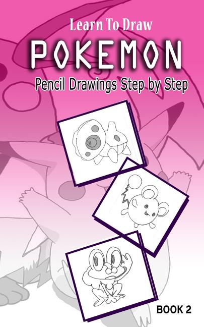 Learn To Draw Pokemon - 10 Simple Characters: Pencil Drawing Step By Step Book 2: Pencil Drawing Ideas for Absolute Beginners