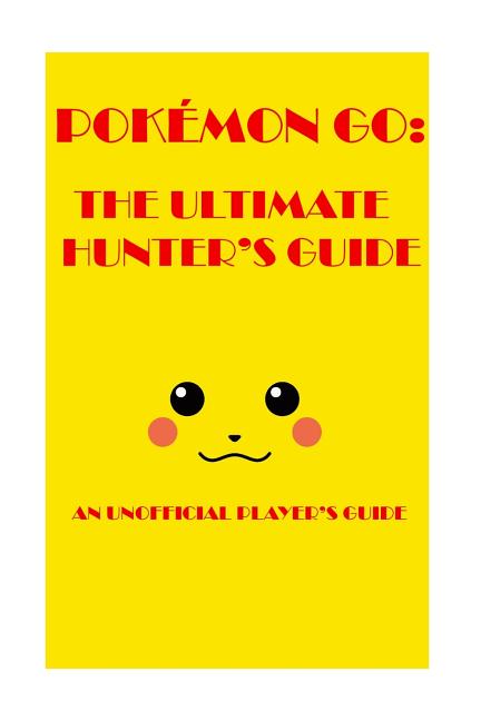 Pokémon Go: The Ultimate Hunter's Guide 2016: An Unofficial Player's Guide