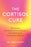 The Cortisol Cure: The Secret to Resetting Your Stress Response, Boosting Energy & Feeling Better Than Ever