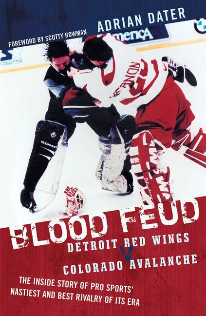 Blood Feud: Detroit Red Wings V. Colorado Avalanche: The Inside Story of Pro Sports' Nastiest and Best Rivalry of Its Era