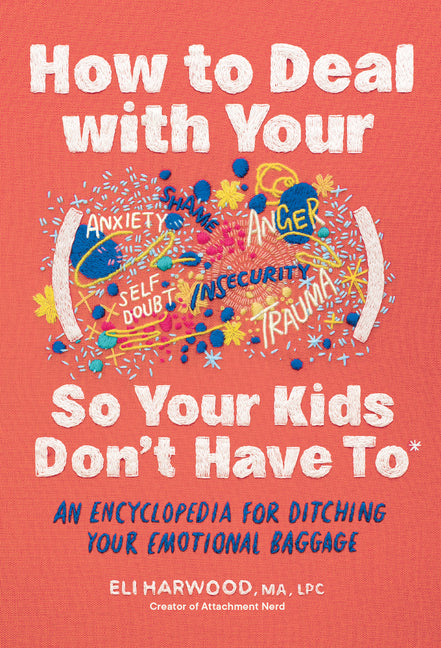 How to Deal with Your ____ So Your Kids Don't Have to: An Encyclopedia for Ditching Your Emotional Baggage