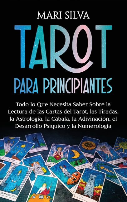 Tarot para principiantes: Todo lo que necesita saber sobre la lectura de las cartas del tarot, las tiradas, la astrología, la cábala, la adivinación,