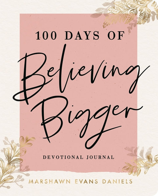 100 Days of Believing Bigger: A Devotional Journal - 100 Daily Devotions to Help You Discover Your True Identity in Christ (the Perfect Gift for Chris