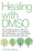 Healing with Dmso: The Complete Guide to Safe and Natural Treatments for Managing Pain, Inflammation, and Other Chronic Ailments with Dimethyl Sulfoxi