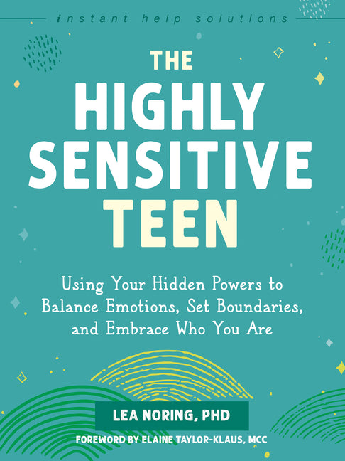 The Highly Sensitive Teen: Using Your Hidden Powers to Balance Emotions, Set Boundaries, and Embrace Who You Are