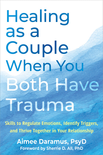 Healing as a Couple When You Both Have Trauma: Skills to Regulate Emotions, Identify Triggers, and Thrive Together in Your Relationship