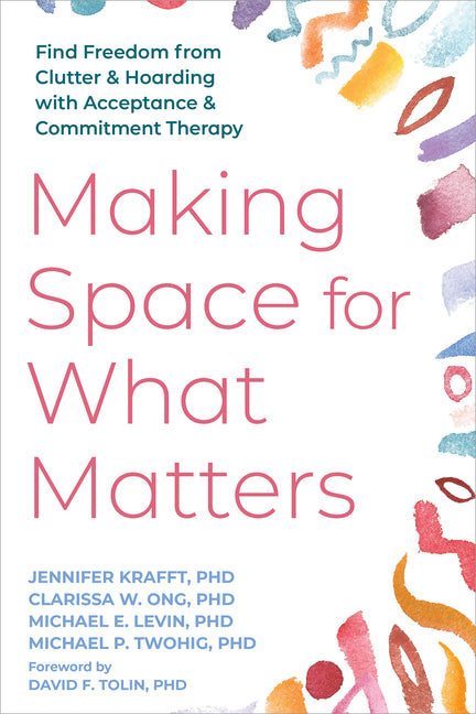 Making Space for What Matters: Find Freedom from Clutter and Hoarding with Acceptance and Commitment Therapy