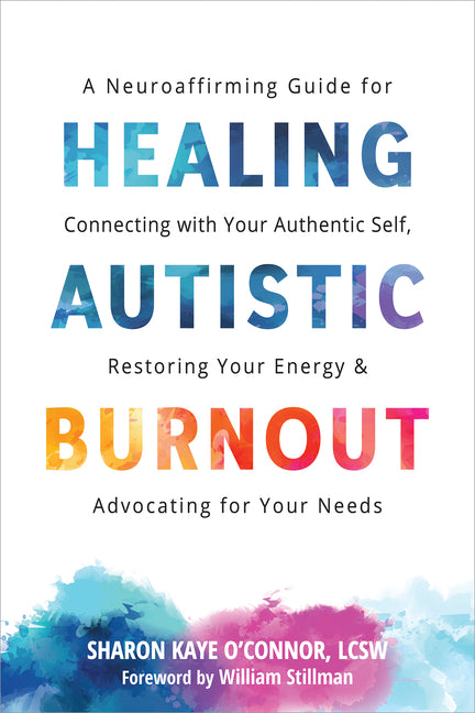 Healing Autistic Burnout: A Neuroaffirming Guide for Connecting with Your Authentic Self, Restoring Your Energy, and Advocating for Your Needs