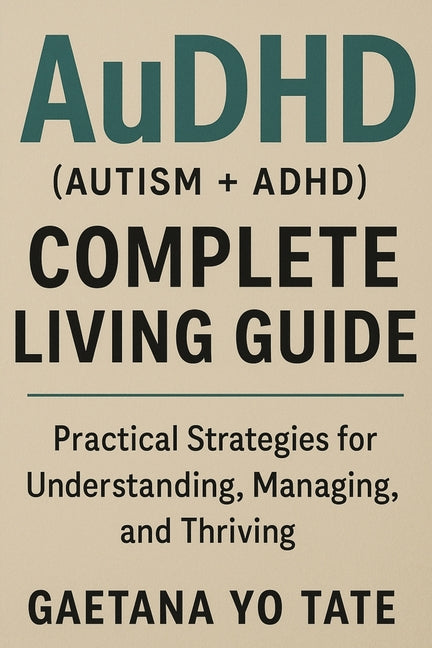 AuDHD (Autism + ADHD) Complete Living Guide: Practical Strategies for Understanding, Managing, and Thriving
