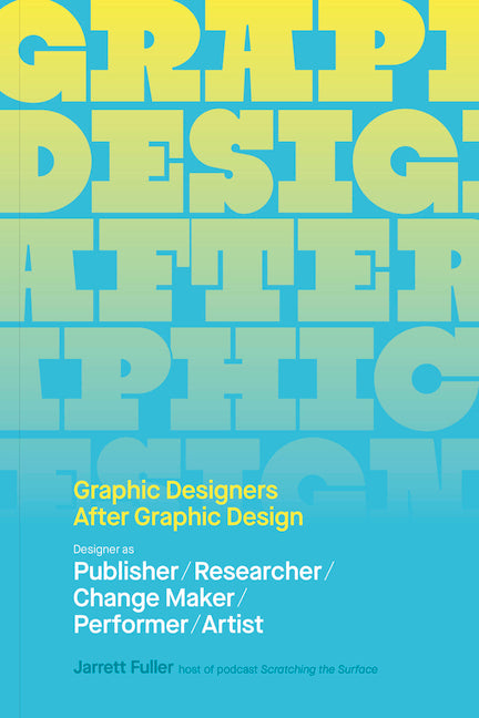 Graphic Designers After Graphic Design: Designer as Publisher / Researcher / Change Maker / Performer / Artist