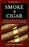 Smoke A Cigar: A Gentleman's Quick & Easy Guide To Cigars, Cigar Smoking & Cigar Accessories (Tips for Beginners) - SECOND EDITION
