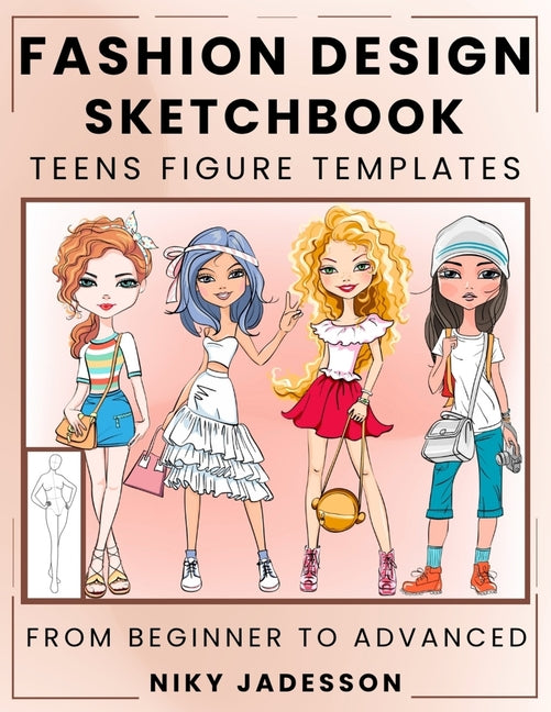 Fashion Design Sketchbook Teens Figure Templates: From Beginner to Advanced - A Guided Sketchbook for Young Fashion Fans. Includes Figure Outlines, St