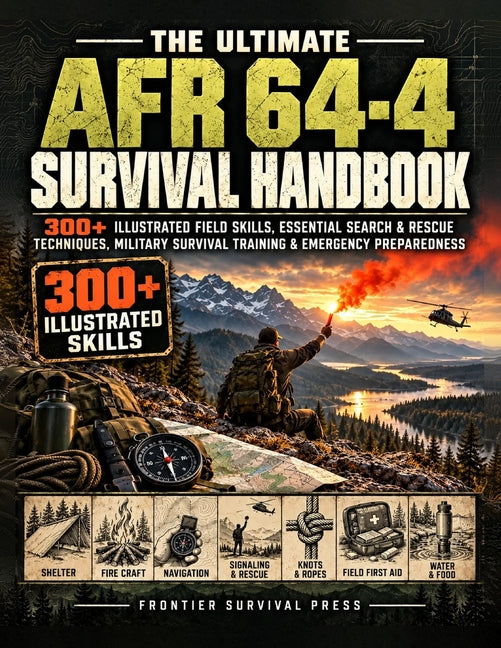 The Ultimate AFR 64-4 Survival Handbook: 300+ Illustrated Field Skills, Essential Search & Rescue Techniques, Military Survival Training & Emergency P
