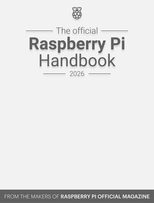 The Official Raspberry Pi Handbook 2026: Astounding Projects with Raspberry Pi Computers